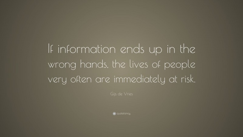 Gijs de Vries Quote: “If information ends up in the wrong hands, the lives of people very often are immediately at risk.”
