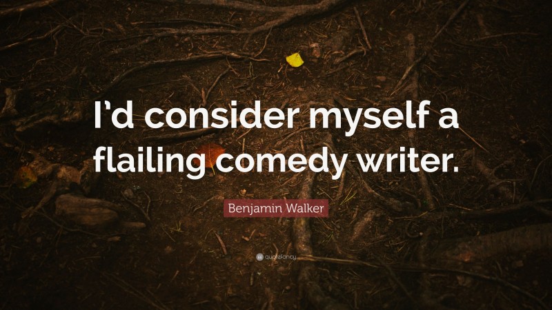Benjamin Walker Quote: “I’d consider myself a flailing comedy writer.”