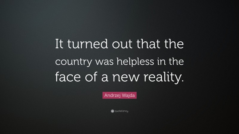 Andrzej Wajda Quote: “It turned out that the country was helpless in the face of a new reality.”