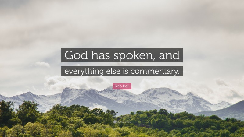 Rob Bell Quote: “God has spoken, and everything else is commentary.”