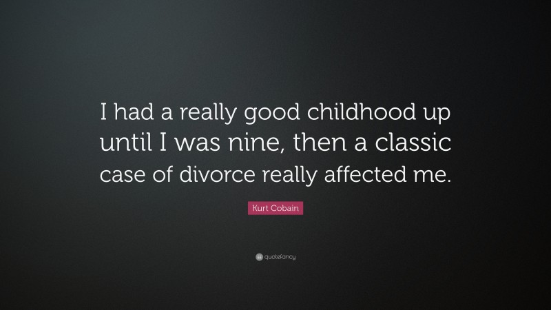 Kurt Cobain Quote: “I had a really good childhood up until I was nine, then a classic case of divorce really affected me.”