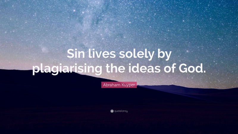 Abraham Kuyper Quote: “Sin lives solely by plagiarising the ideas of God.”