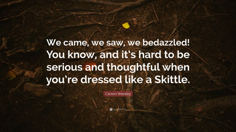 Carson Kressley Quote: “We came, we saw, we bedazzled! You know, and it’s hard to be serious and thoughtful when you’re dressed like a Skittle.”