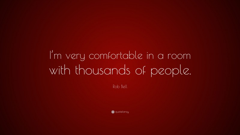 Rob Bell Quote: “I’m very comfortable in a room with thousands of people.”