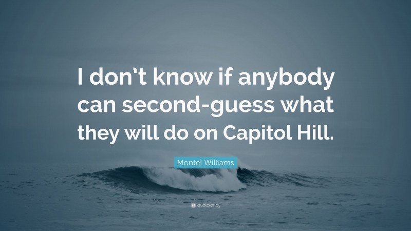 Montel Williams Quote: “I don’t know if anybody can second-guess what they will do on Capitol Hill.”