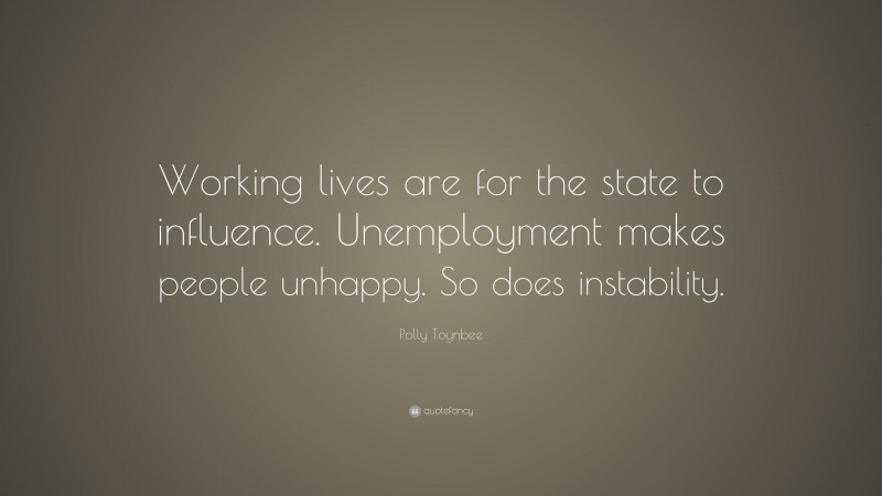 Polly Toynbee Quote: “Working lives are for the state to influence. Unemployment makes people unhappy. So does instability.”