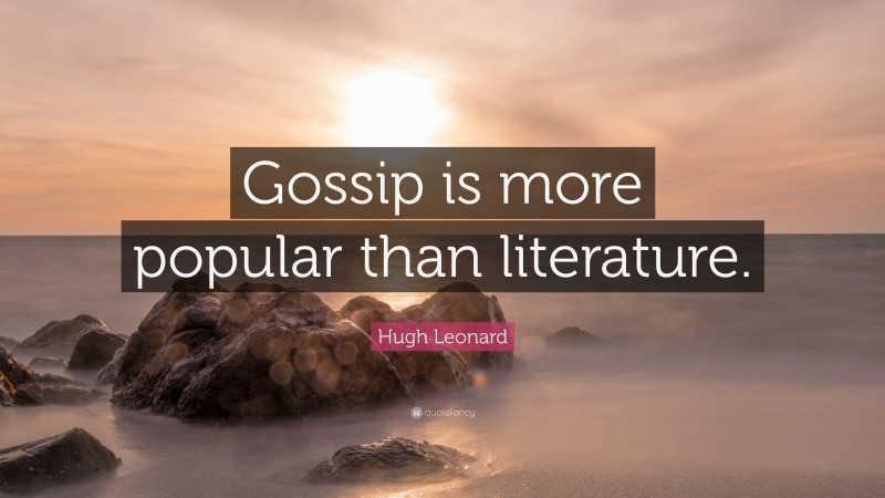 Hugh Leonard Quote: “Gossip is more popular than literature.”