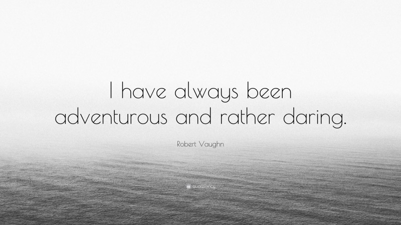 Robert Vaughn Quote: “I have always been adventurous and rather daring.”