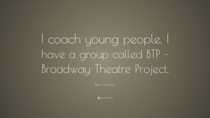 Ben Vereen Quote: “I coach young people. I have a group called BTP – Broadway Theatre Project.”
