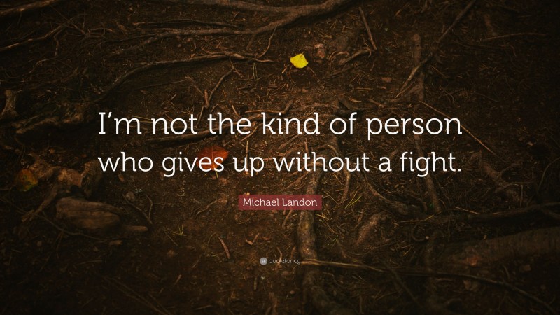 Michael Landon Quote: “I’m not the kind of person who gives up without a fight.”