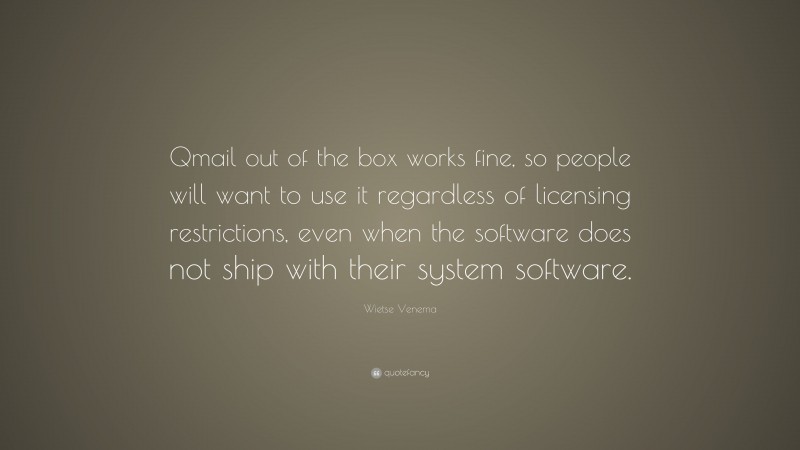 Wietse Venema Quote: “Qmail out of the box works fine, so people will want to use it regardless of licensing restrictions, even when the software does not ship with their system software.”