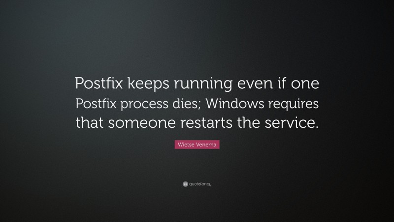 Wietse Venema Quote: “Postfix keeps running even if one Postfix process dies; Windows requires that someone restarts the service.”