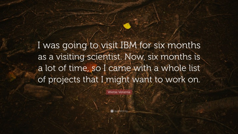 Wietse Venema Quote: “I was going to visit IBM for six months as a visiting scientist. Now, six months is a lot of time, so I came with a whole list of projects that I might want to work on.”