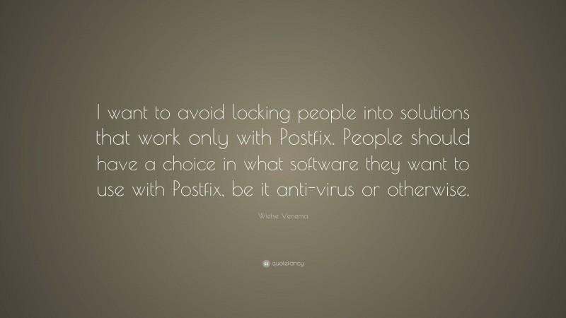 Wietse Venema Quote: “I want to avoid locking people into solutions that work only with Postfix. People should have a choice in what software they want to use with Postfix, be it anti-virus or otherwise.”