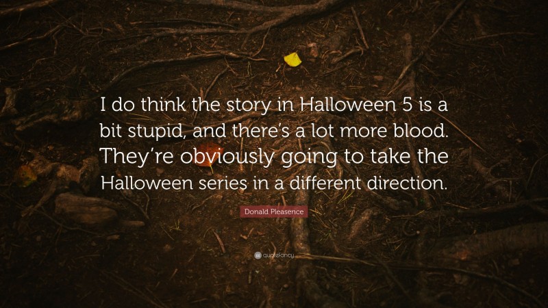 Donald Pleasence Quote: “I do think the story in Halloween 5 is a bit stupid, and there’s a lot more blood. They’re obviously going to take the Halloween series in a different direction.”
