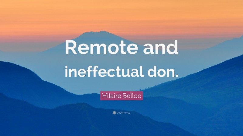 Hilaire Belloc Quote: “Remote and ineffectual don.”