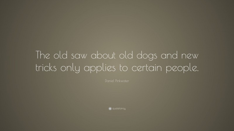 Daniel Pinkwater Quote: “The old saw about old dogs and new tricks only applies to certain people.”