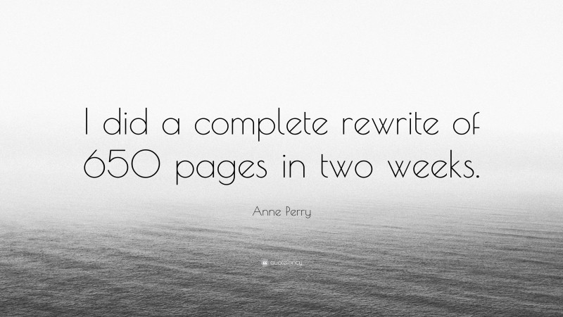 Anne Perry Quote: “I did a complete rewrite of 650 pages in two weeks.”