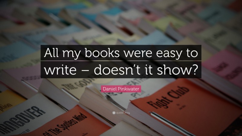 Daniel Pinkwater Quote: “All my books were easy to write – doesn’t it show?”