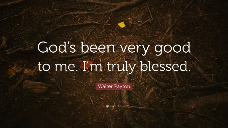 Walter Payton Quote: “God’s been very good to me. I’m truly blessed.”
