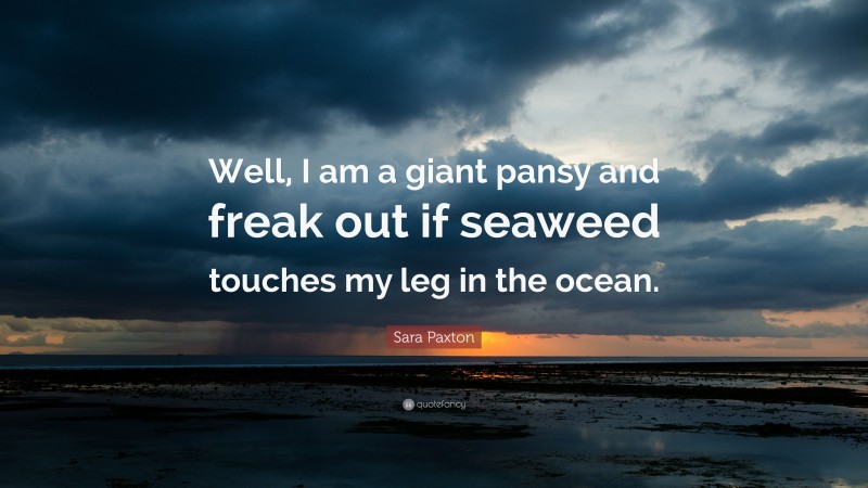 Sara Paxton Quote: “Well, I am a giant pansy and freak out if seaweed touches my leg in the ocean.”