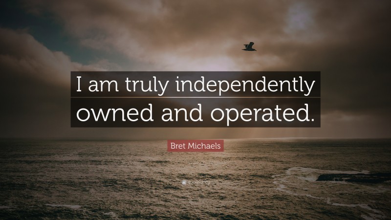 Bret Michaels Quote: “I am truly independently owned and operated.”