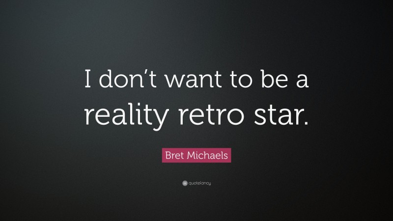 Bret Michaels Quote: “I don’t want to be a reality retro star.”