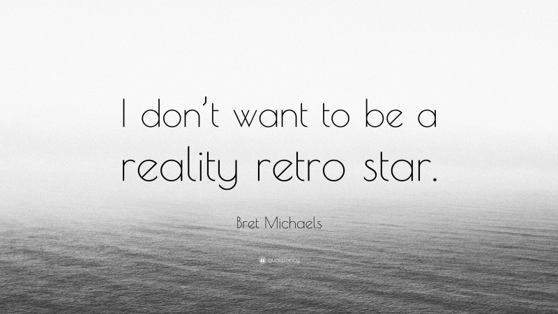 Bret Michaels Quote: “I don’t want to be a reality retro star.”