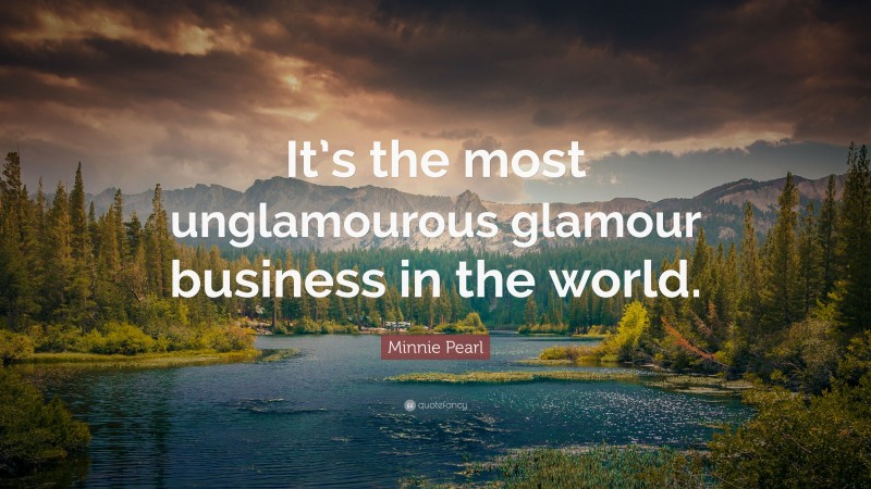Minnie Pearl Quote: “It’s the most unglamourous glamour business in the world.”