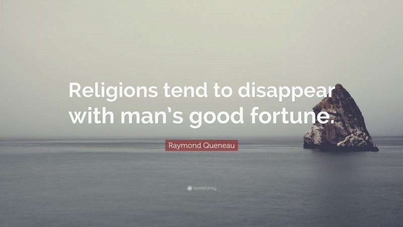 Raymond Queneau Quote: “Religions tend to disappear with man’s good fortune.”
