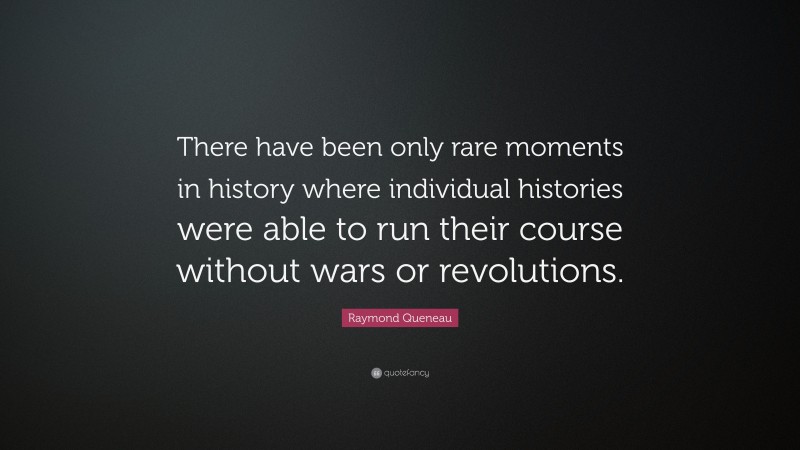 Raymond Queneau Quote: “There have been only rare moments in history where individual histories were able to run their course without wars or revolutions.”