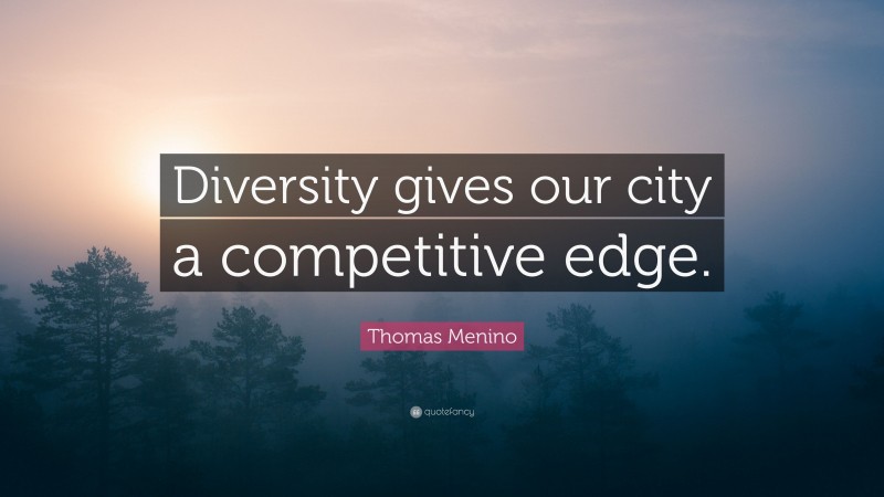 Thomas Menino Quote: “Diversity gives our city a competitive edge.”