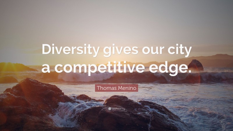 Thomas Menino Quote: “Diversity gives our city a competitive edge.”