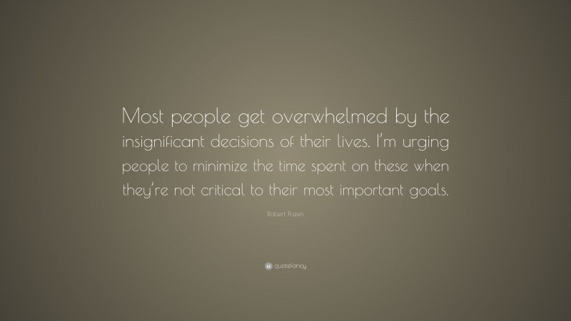 Robert Pozen Quote: “Most people get overwhelmed by the insignificant decisions of their lives. I’m urging people to minimize the time spent on these when they’re not critical to their most important goals.”