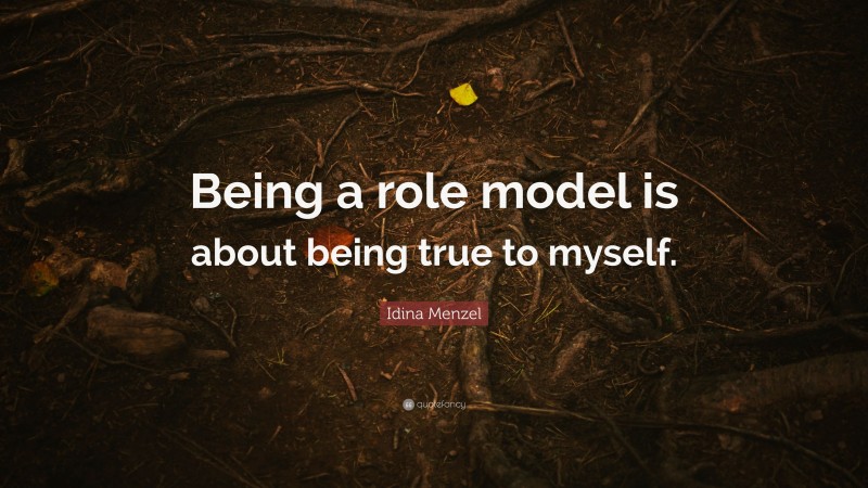 Idina Menzel Quote: “Being a role model is about being true to myself.”