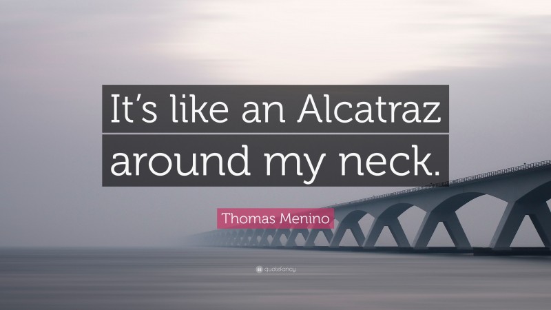 Thomas Menino Quote: “It’s like an Alcatraz around my neck.”