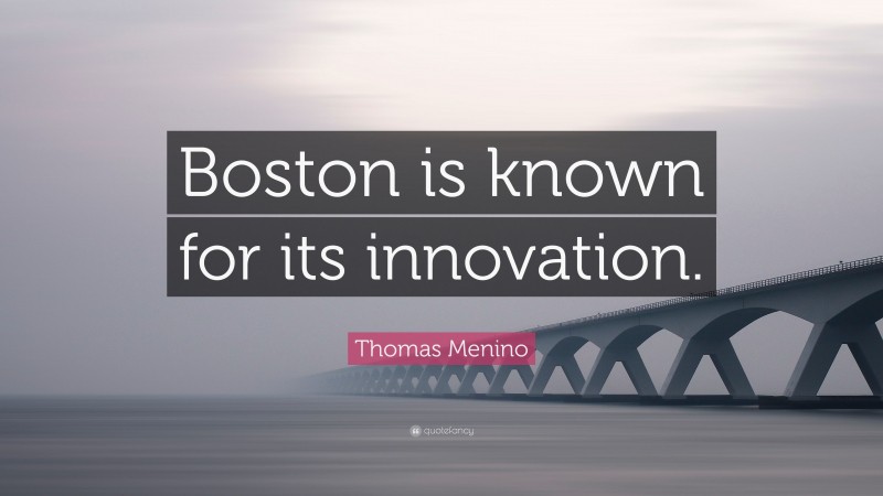 Thomas Menino Quote: “Boston is known for its innovation.”