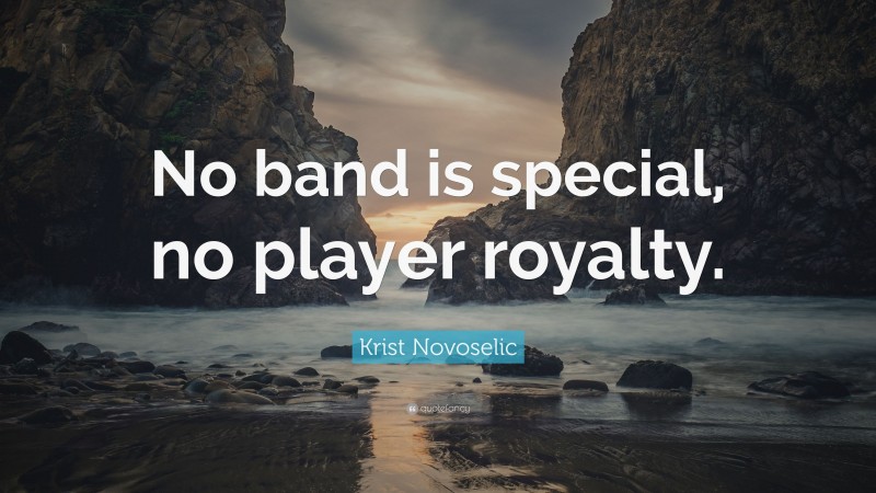 Krist Novoselic Quote: “No band is special, no player royalty.”