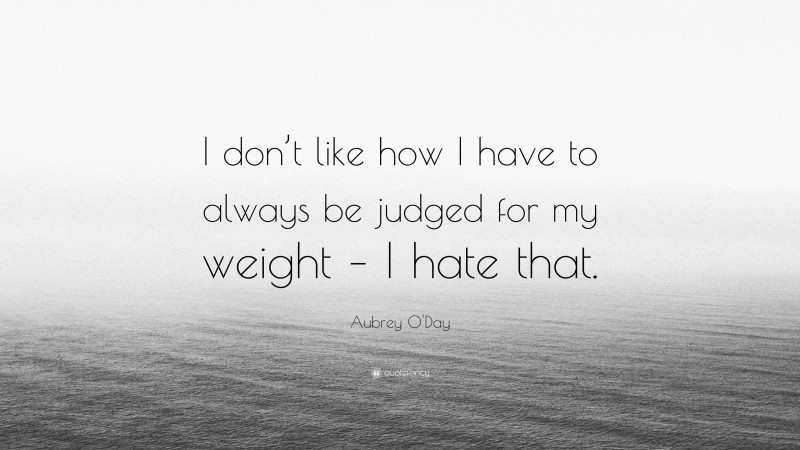 Aubrey O'Day Quote: “I don’t like how I have to always be judged for my weight – I hate that.”