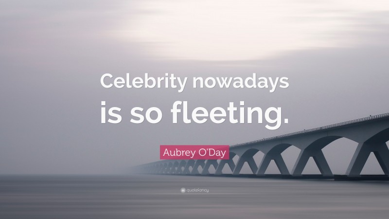 Aubrey O'Day Quote: “Celebrity nowadays is so fleeting.”