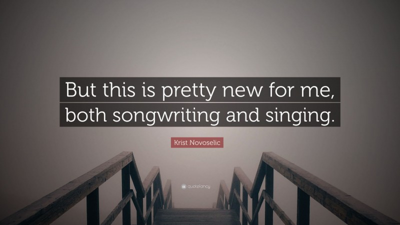 Krist Novoselic Quote: “But this is pretty new for me, both songwriting and singing.”