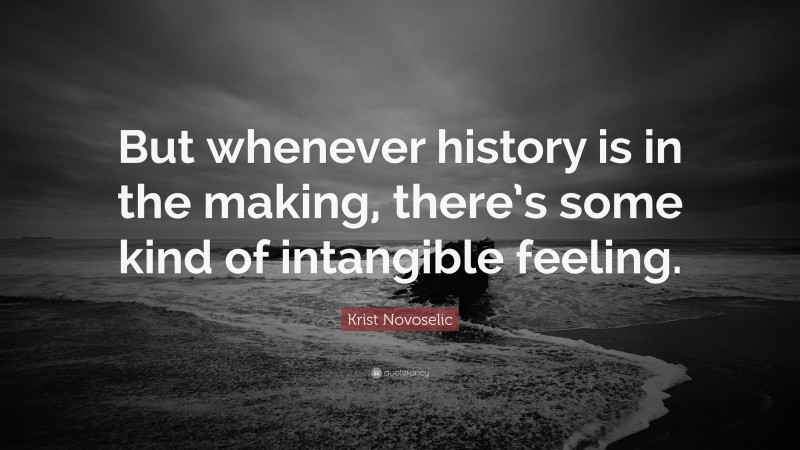 Krist Novoselic Quote: “But whenever history is in the making, there’s some kind of intangible feeling.”