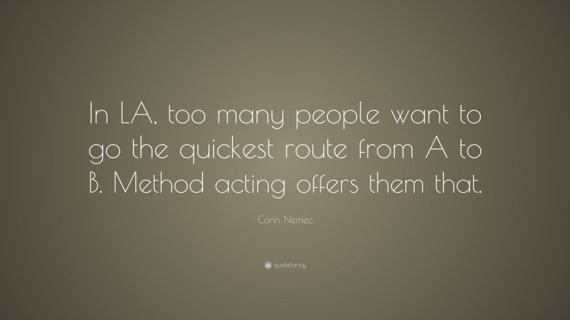 Corin Nemec Quote: “In LA, too many people want to go the quickest route from A to B. Method acting offers them that.”