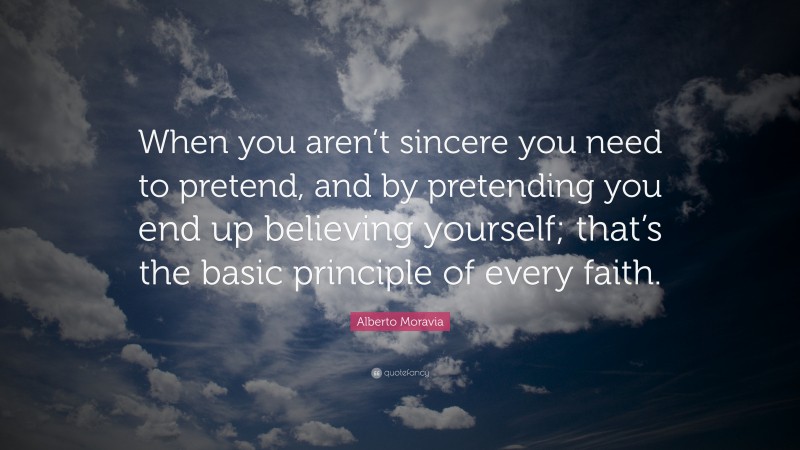 Alberto Moravia Quote: “When you aren’t sincere you need to pretend, and by pretending you end up believing yourself; that’s the basic principle of every faith.”