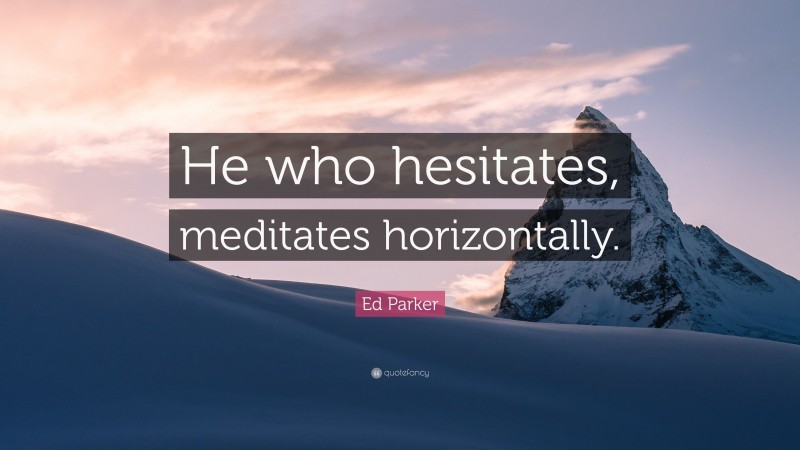 Ed Parker Quote: “He who hesitates, meditates horizontally.”