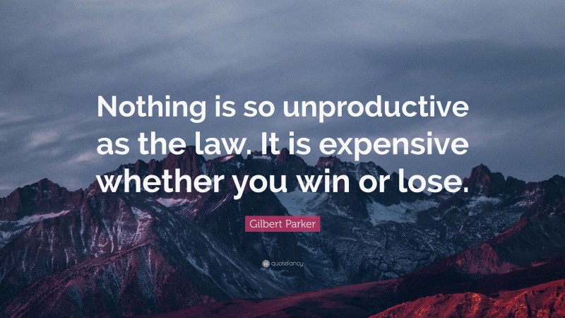 Gilbert Parker Quote: “Nothing is so unproductive as the law. It is expensive whether you win or lose.”