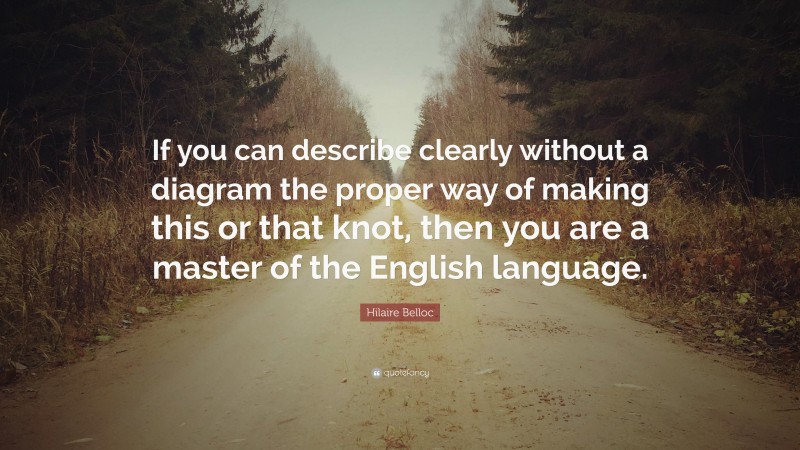 Hilaire Belloc Quote: “If you can describe clearly without a diagram the proper way of making this or that knot, then you are a master of the English language.”