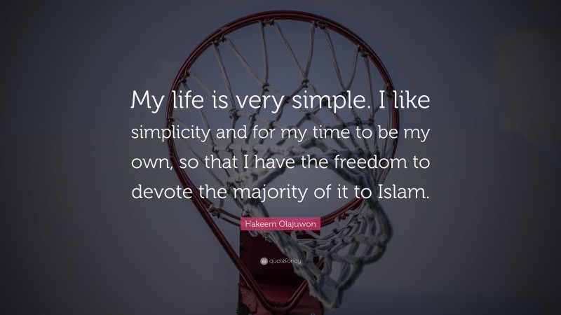 Hakeem Olajuwon Quote: “My life is very simple. I like simplicity and for my time to be my own, so that I have the freedom to devote the majority of it to Islam.”