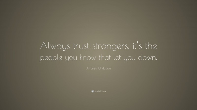 Andrew O'Hagan Quote: “Always trust strangers, it’s the people you know that let you down.”