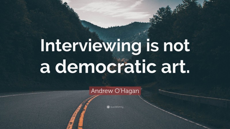 Andrew O'Hagan Quote: “Interviewing is not a democratic art.”